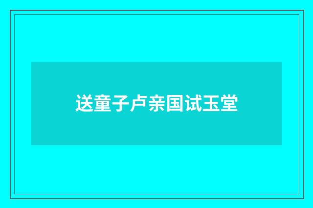 送童子卢亲国试玉堂