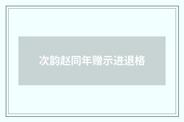 次韵赵同年赠示进退格