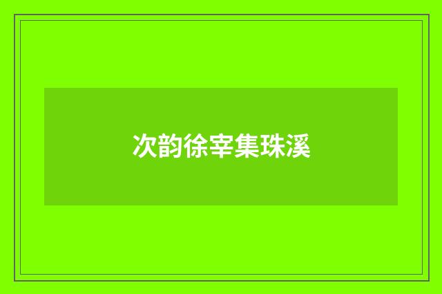 次韵徐宰集珠溪