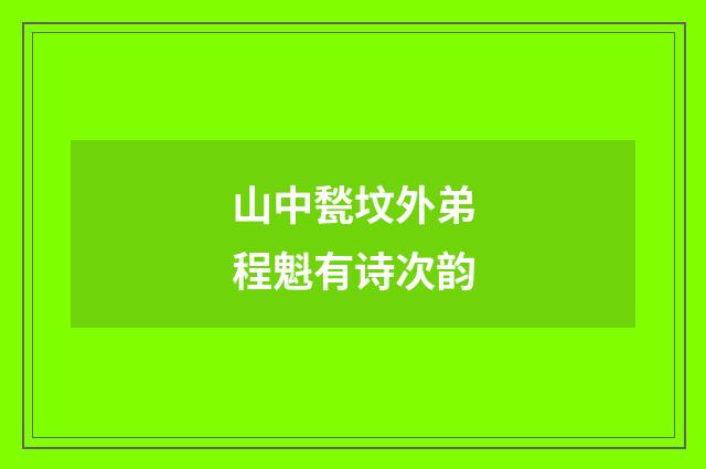 山中甃坟外弟程魁有诗次韵