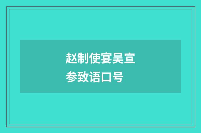 赵制使宴吴宣参致语口号