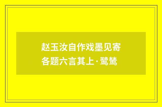 赵玉汝自作戏墨见寄各题六言其上·鹭鸶