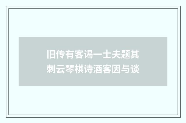 旧传有客谒一士夫题其刺云琴棋诗酒客因与谈