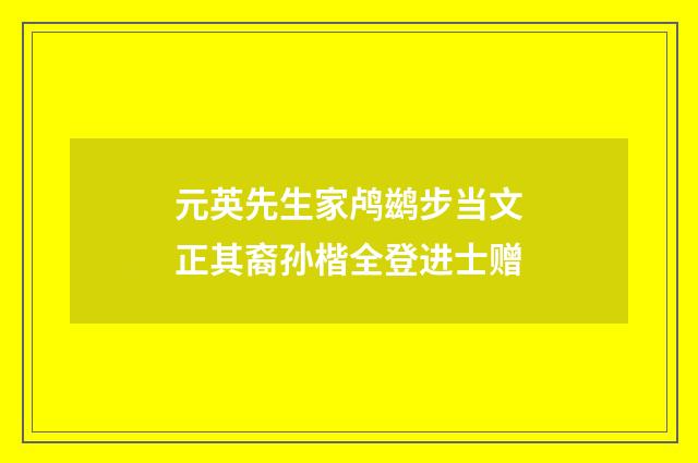 元英先生家鸬鹚步当文正其裔孙楷全登进士赠