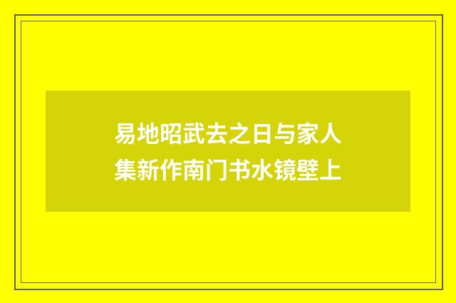 易地昭武去之日与家人集新作南门书水镜壁上