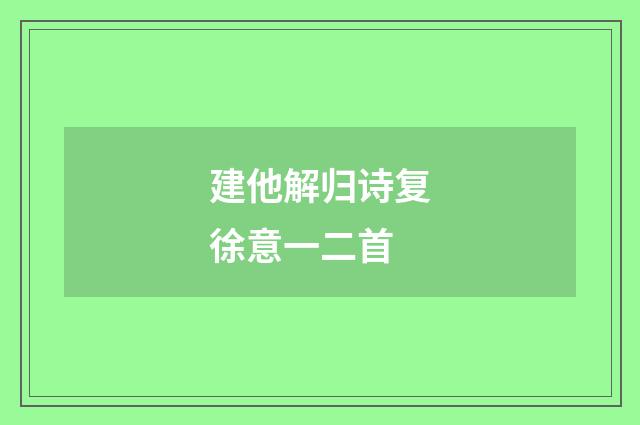 建他解归诗复徐意一二首