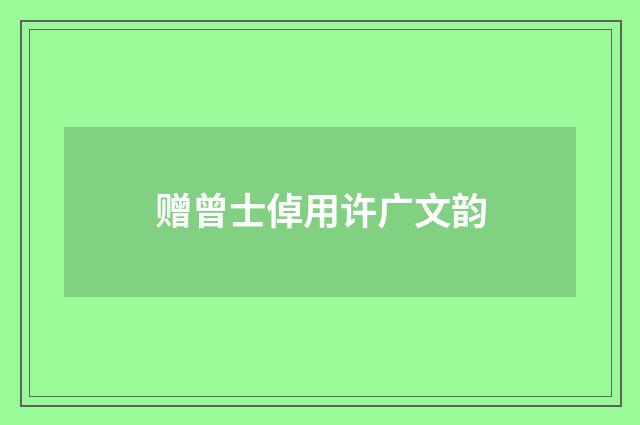 赠曾士倬用许广文韵