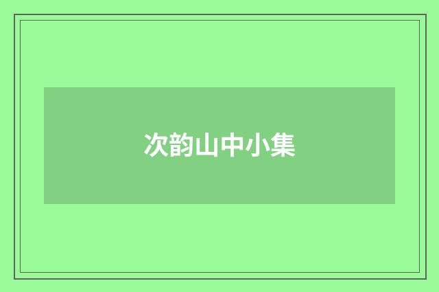 次韵山中小集