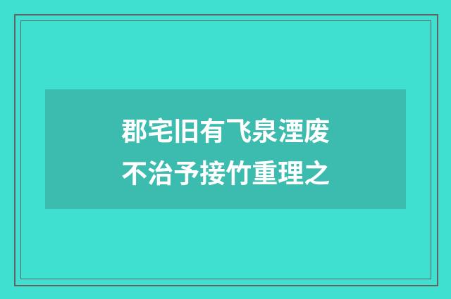 郡宅旧有飞泉湮废不治予接竹重理之