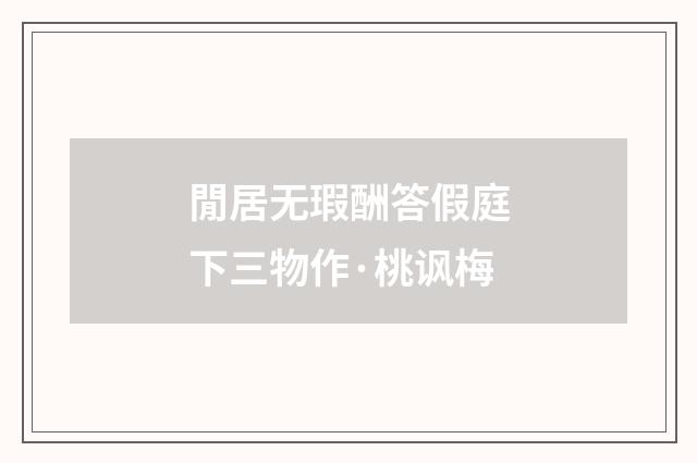 閒居无瑕酬答假庭下三物作·桃讽梅
