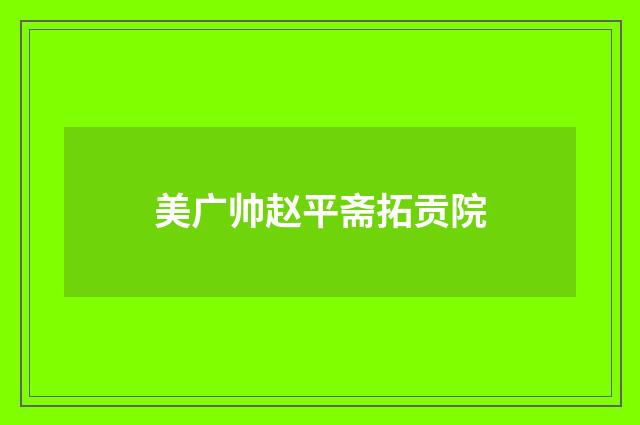 美广帅赵平斋拓贡院