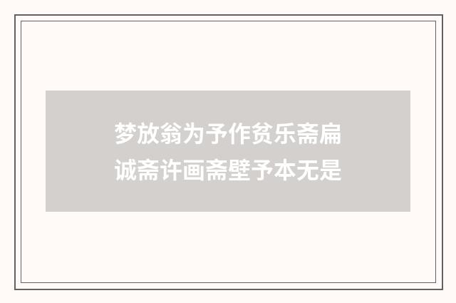 梦放翁为予作贫乐斋扁诚斋许画斋壁予本无是