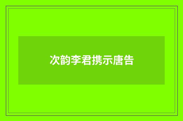 次韵李君携示唐告