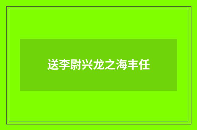 送李尉兴龙之海丰任
