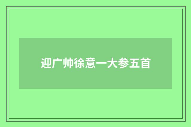迎广帅徐意一大参五首