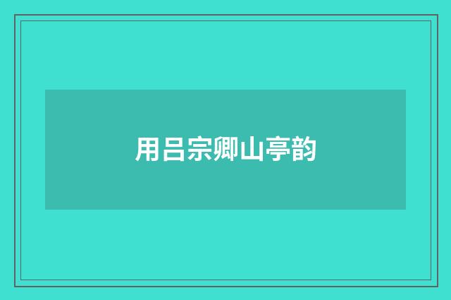 用吕宗卿山亭韵