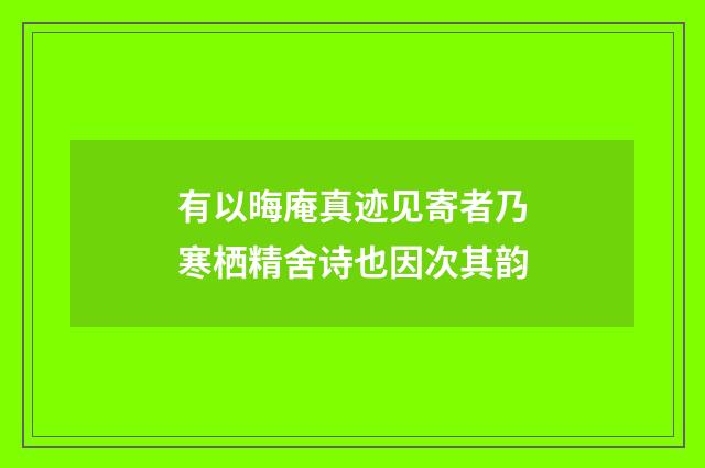 有以晦庵真迹见寄者乃寒栖精舍诗也因次其韵