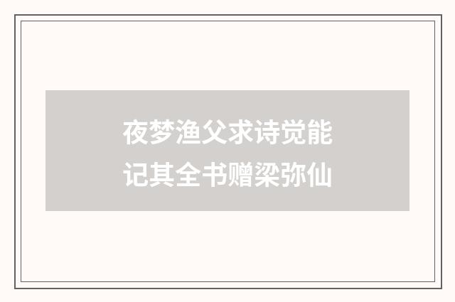 夜梦渔父求诗觉能记其全书赠梁弥仙
