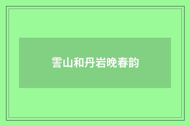 霅山和丹岩晚春韵