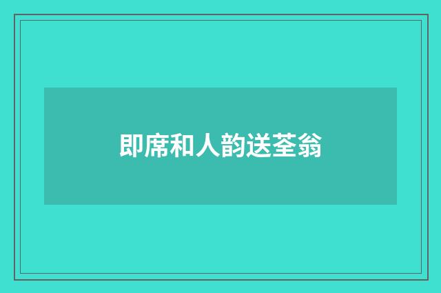 即席和人韵送荃翁