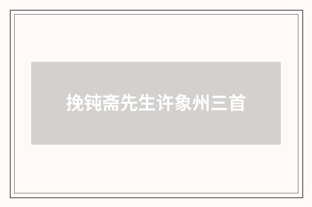 挽钝斋先生许象州三首