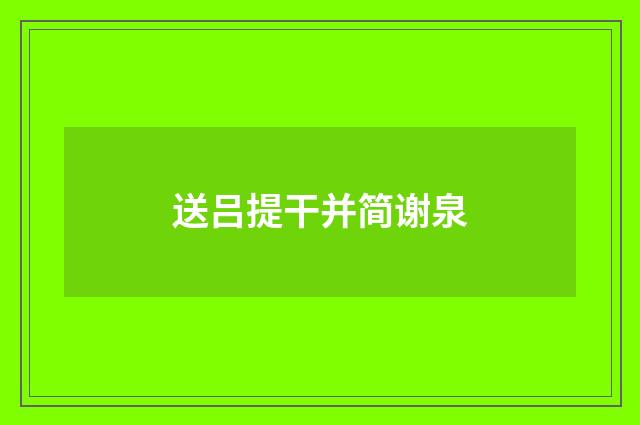 送吕提干并简谢泉