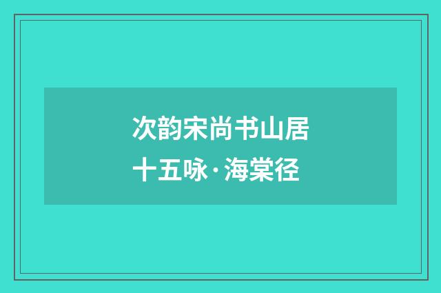 次韵宋尚书山居十五咏·海棠径
