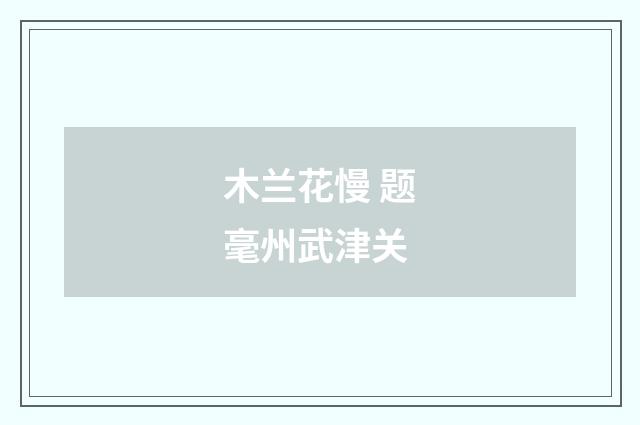 木兰花慢 题毫州武津关