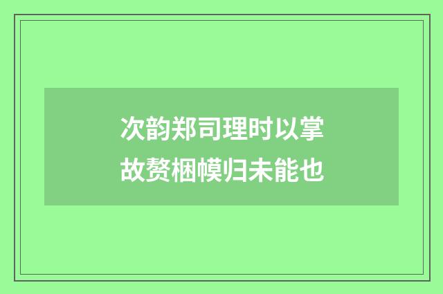 次韵郑司理时以掌故赘梱幙归未能也