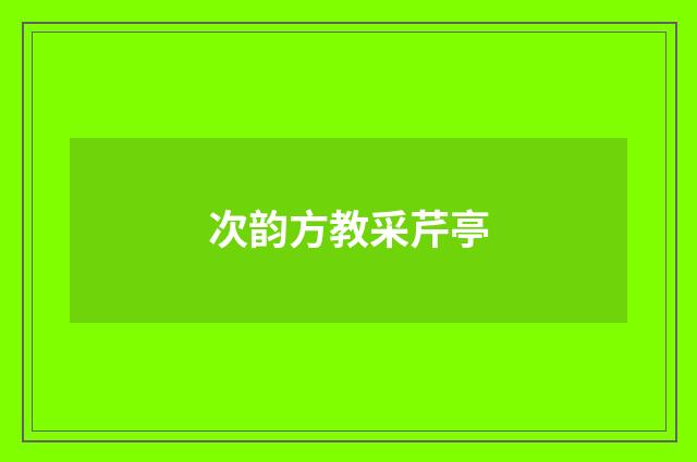 次韵方教采芹亭