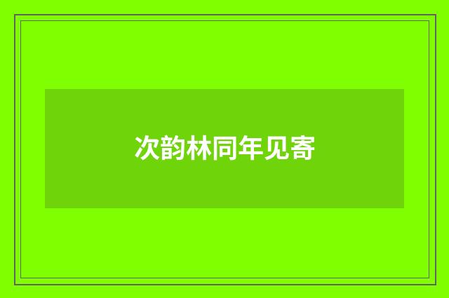 次韵林同年见寄