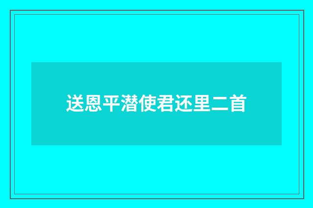 送恩平潜使君还里二首