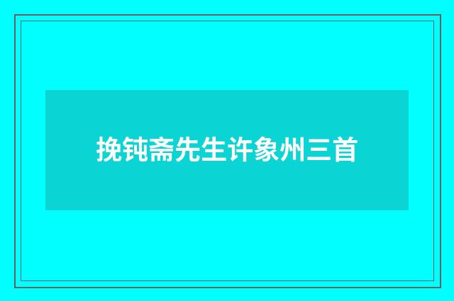 挽钝斋先生许象州三首