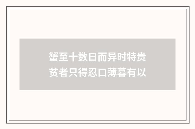 蟹至十数日而异时特贵贫者只得忍口薄暮有以