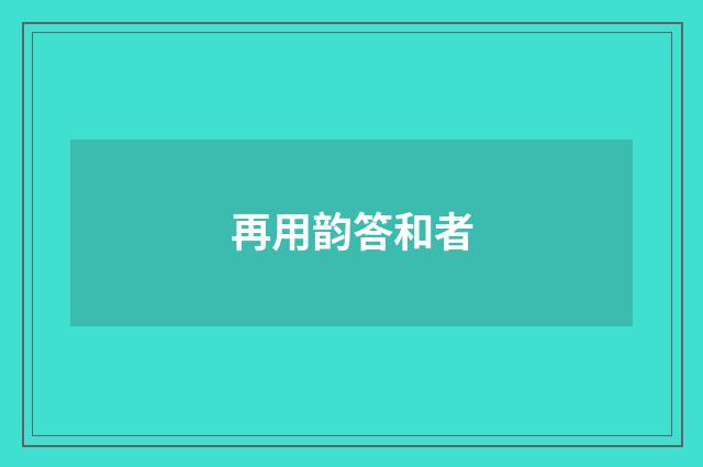 再用韵答和者