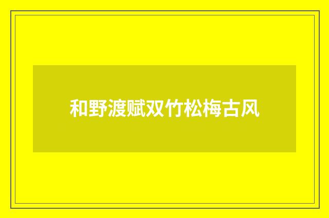 和野渡赋双竹松梅古风