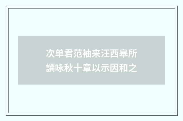 次单君范袖来汪西皋所譔咏秋十章以示因和之