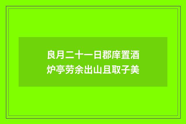 良月二十一日郡庠置酒炉亭劳余出山且取子美