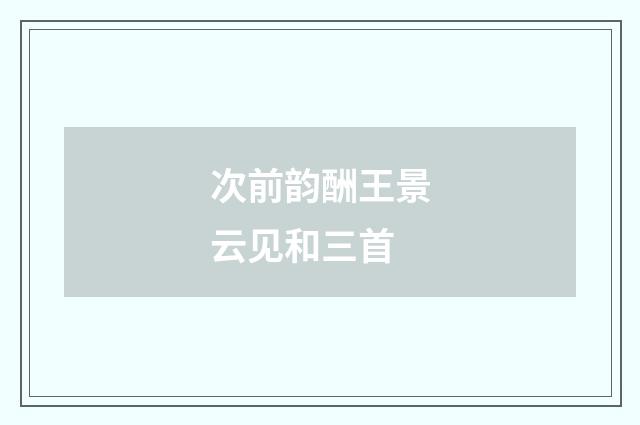 次前韵酬王景云见和三首