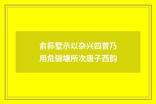俞荪墅示以杂兴四首乃用危骊塘所次唐子西韵