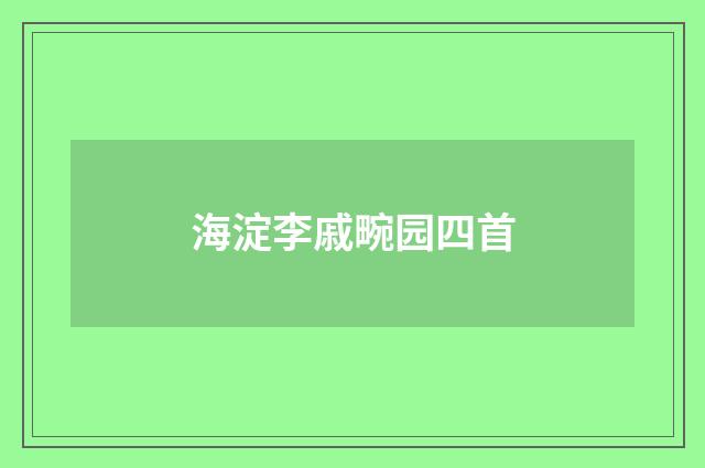 海淀李戚畹园四首