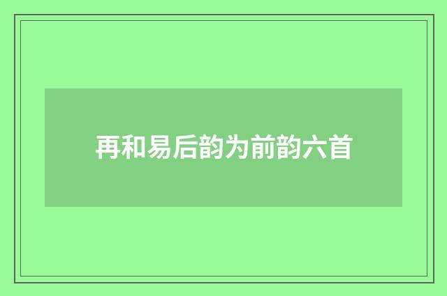 再和易后韵为前韵六首