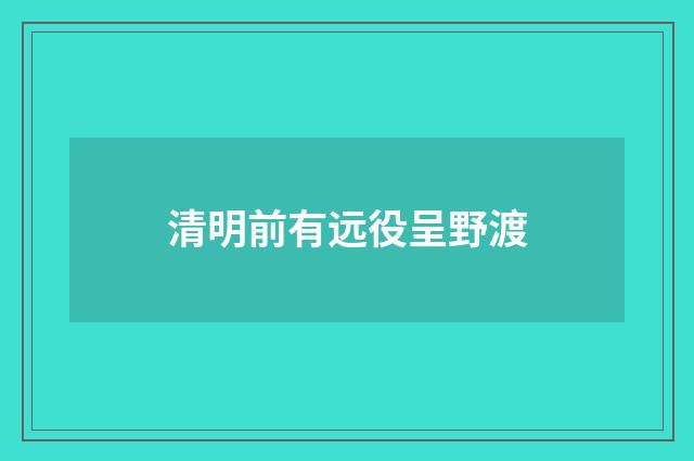 清明前有远役呈野渡
