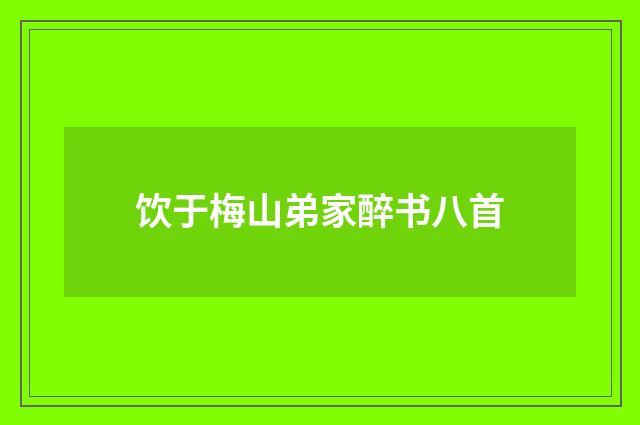 饮于梅山弟家醉书八首
