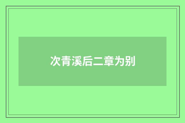 次青溪后二章为别