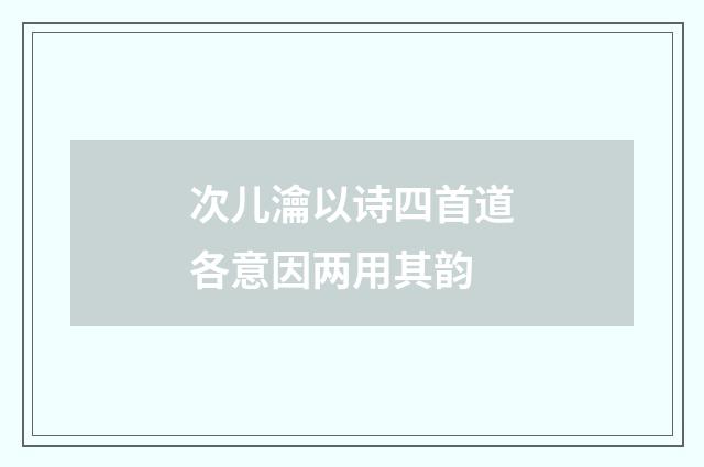 次儿瀹以诗四首道各意因两用其韵