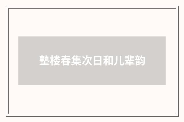 塾楼春集次日和儿辈韵
