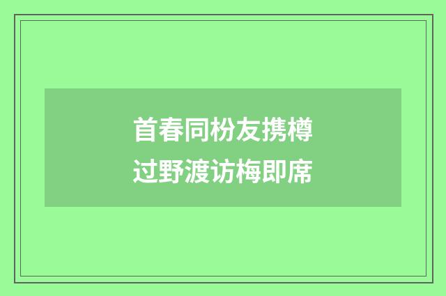 首春同枌友携樽过野渡访梅即席