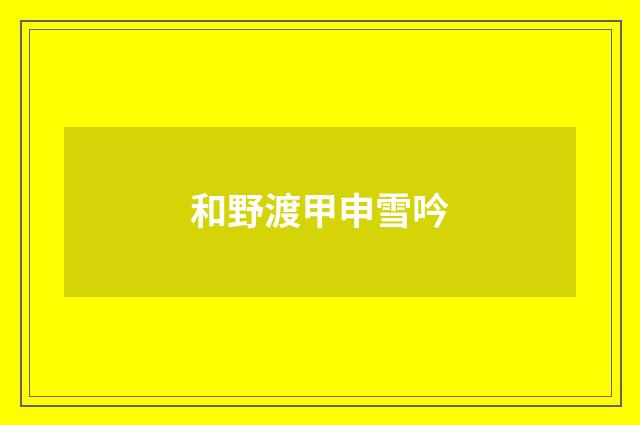 和野渡甲申雪吟