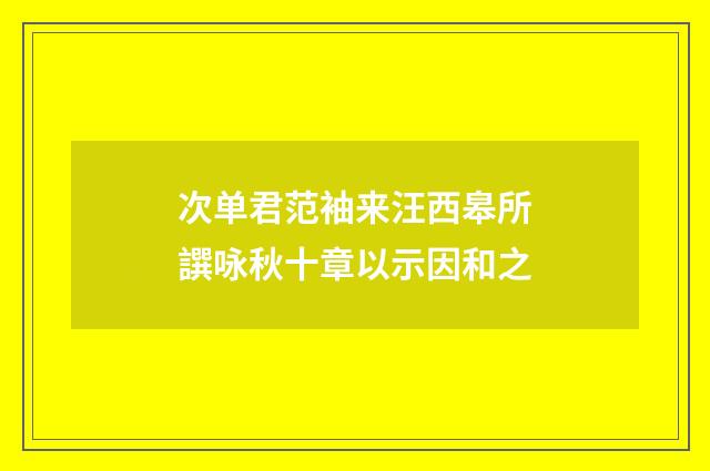 次单君范袖来汪西皋所譔咏秋十章以示因和之